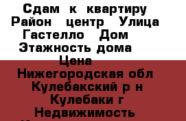 Сдам 1к. квартиру › Район ­ центр › Улица ­ Гастелло › Дом ­ 5 › Этажность дома ­ 4 › Цена ­ 1 - Нижегородская обл., Кулебакский р-н, Кулебаки г. Недвижимость » Квартиры аренда   . Нижегородская обл.